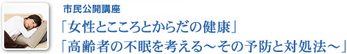 市民公開講座「女性とこころとからだのパチスロ​​」「高齢者の不眠を考える～その予防と対処法～」